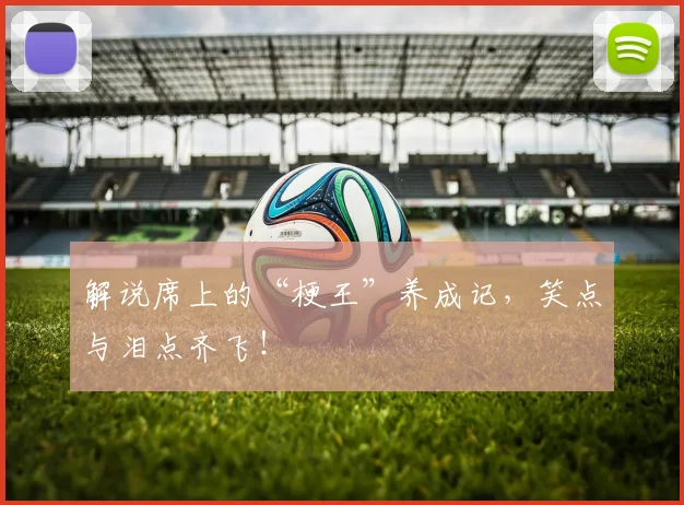 解说席上的“梗王”养成记，笑点与泪点齐飞！