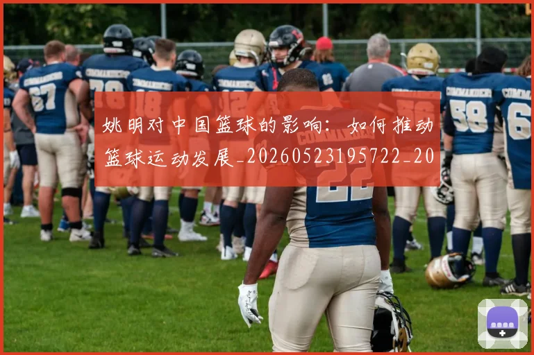 姚明对中国篮球的影响：如何推动篮球运动发展_20260523195722_20260703232743_20260720191815
