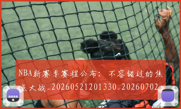NBA新赛季赛程公布:不容错过的焦点大战_20260521201330_20260702170643