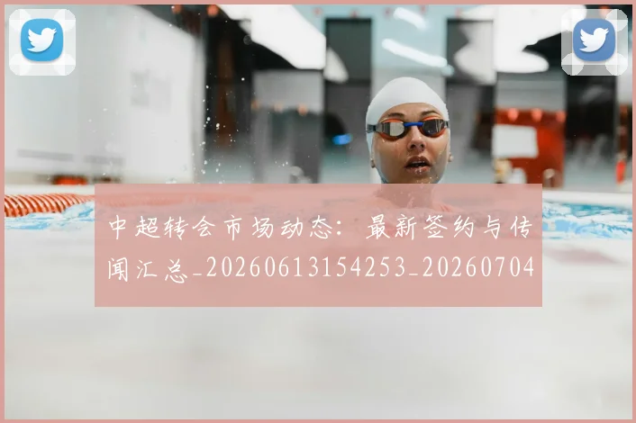 中超转会市场动态:最新签约与传闻汇总_20260613154253_20260704164123