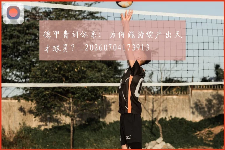 德甲青训体系：为何能持续产出天才球员？_20260704173913