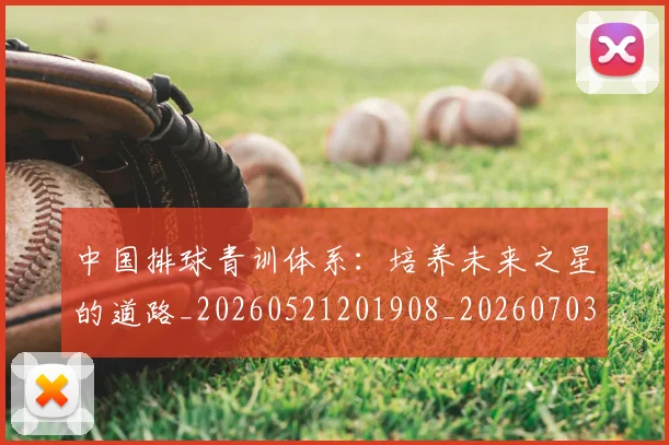 中国排球青训体系：培养未来之星的道路_20260521201908_20260703203005