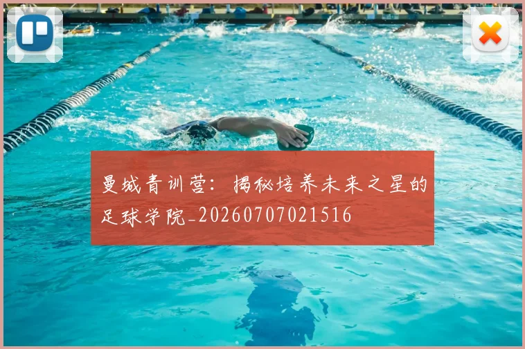 曼城青训营:揭秘培养未来之星的足球学院_20260707021516