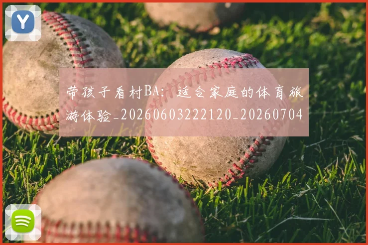 带孩子看村BA：适合家庭的体育旅游体验_20260603222120_20260704171406