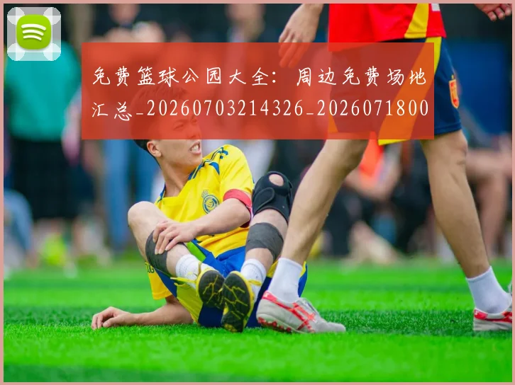 免费篮球公园大全：周边免费场地汇总_20260703214326_20260718003824