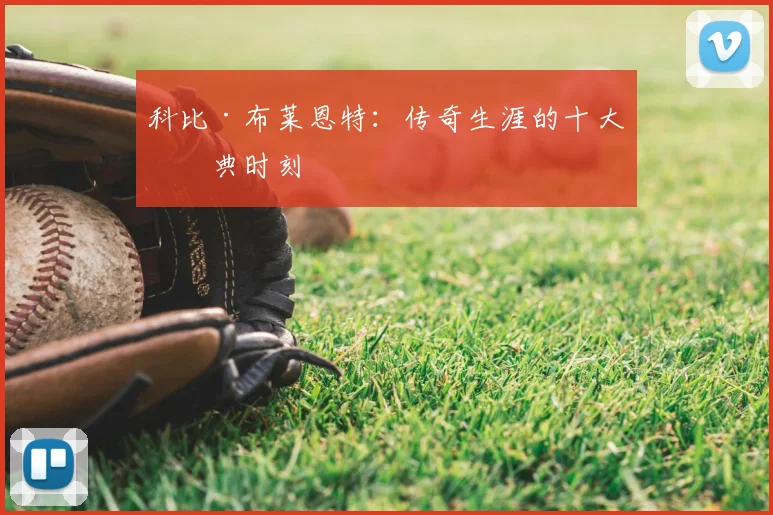 科比·布莱恩特：传奇生涯的十大经典时刻