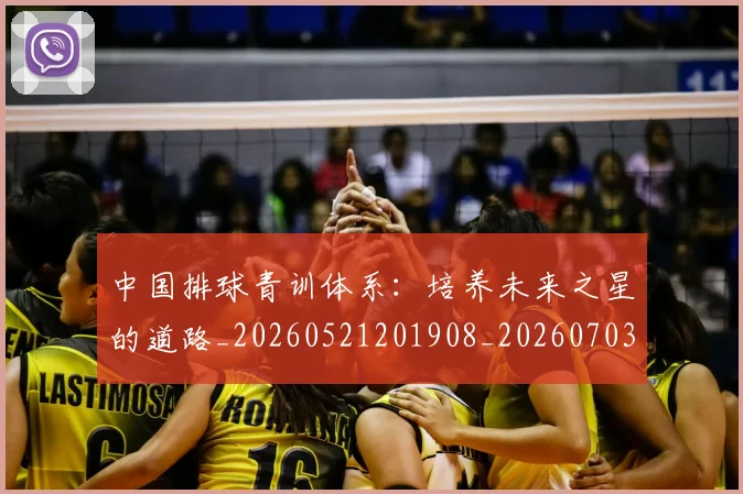 中国排球青训体系：培养未来之星的道路_20260521201908_20260703203005_20260716183233