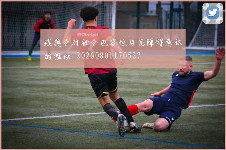 残奥会对社会包容性与无障碍意识的推动_20260801170527