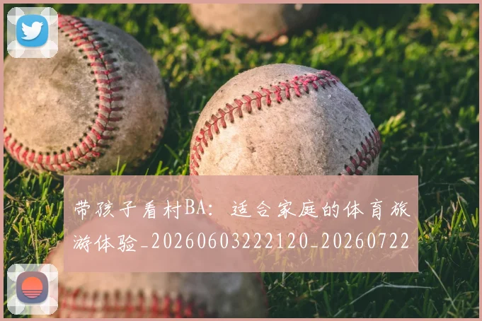 带孩子看村BA：适合家庭的体育旅游体验_20260603222120_20260722154740