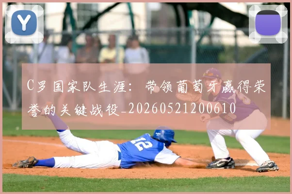 C罗国家队生涯：带领葡萄牙赢得荣誉的关键战役_20260521200610
