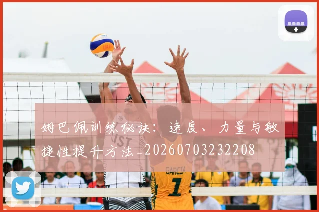 姆巴佩训练秘诀：速度、力量与敏捷性提升方法_20260703232208