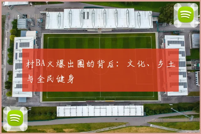 村BA火爆出圈的背后:文化、乡土与全民健身