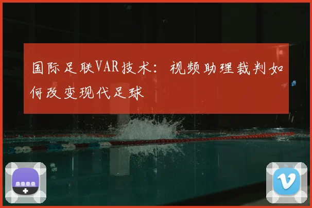 国际足联VAR技术:视频助理裁判如何改变现代足球