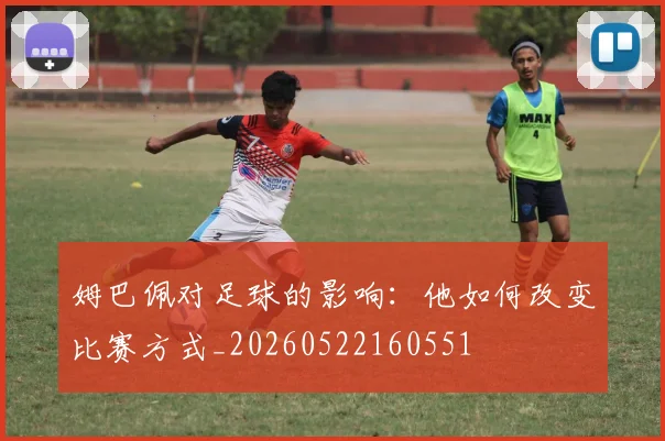 姆巴佩对足球的影响：他如何改变比赛方式_20260522160551