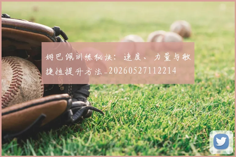 姆巴佩训练秘诀:速度、力量与敏捷性提升方法_20260527112214