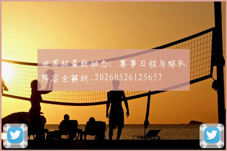 世界杯最新动态：赛事日程与球队阵容全解析_20260526125657