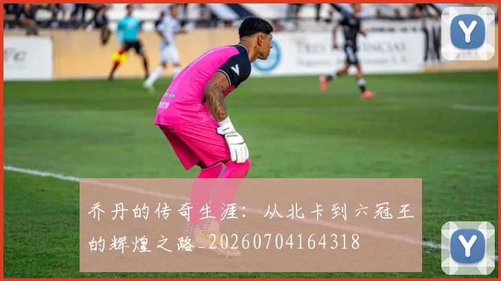 乔丹的传奇生涯：从北卡到六冠王的辉煌之路_20260704164318