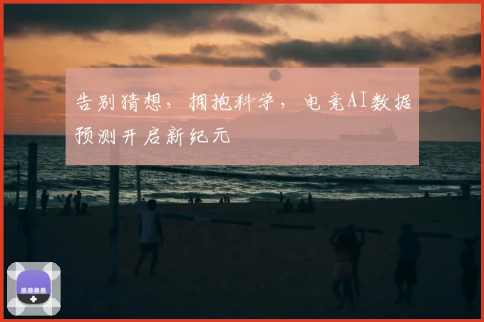 告别猜想，拥抱科学，电竞AI数据预测开启新纪元