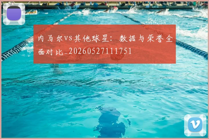 内马尔vs其他球星：数据与荣誉全面对比_20260527111751