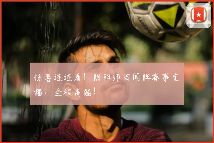 惊喜连连看！阴阳师百闻牌赛事直播，全程高能！
