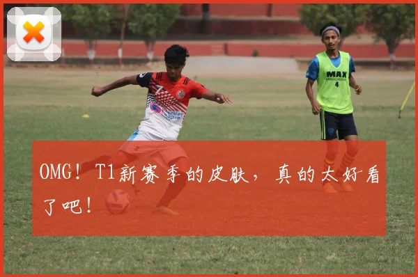 OMG！T1新赛季的皮肤，真的太好看了吧！