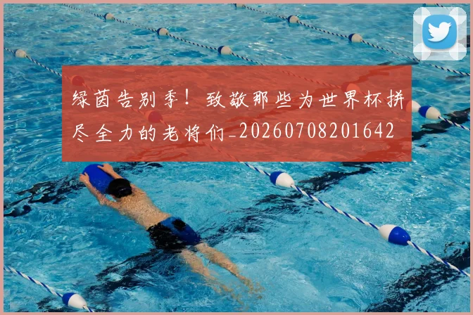绿茵告别季！致敬那些为世界杯拼尽全力的老将们_20260708201642