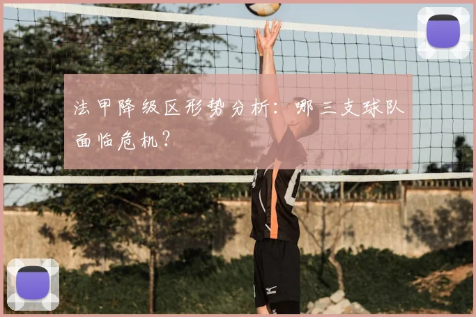 法甲降级区形势分析：哪三支球队面临危机？
