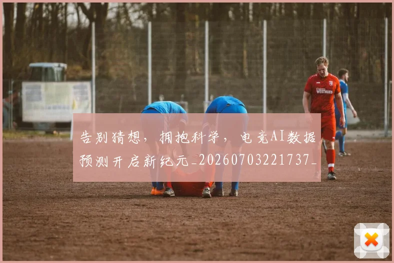 告别猜想，拥抱科学，电竞AI数据预测开启新纪元_20260703221737_20260718210230