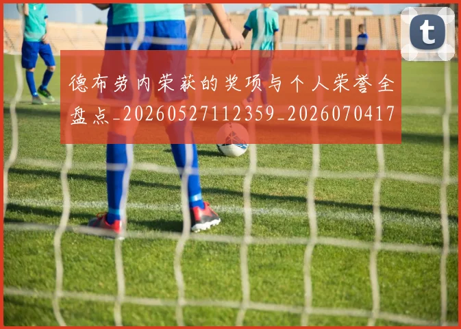 德布劳内荣获的奖项与个人荣誉全盘点_20260527112359_20260704172604