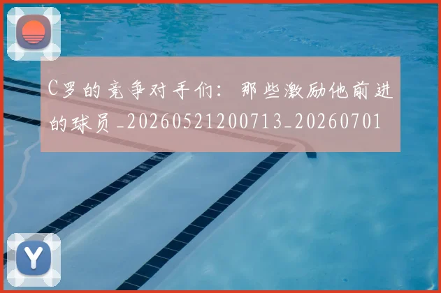 C罗的竞争对手们：那些激励他前进的球员_20260521200713_20260701213635_20260712052430