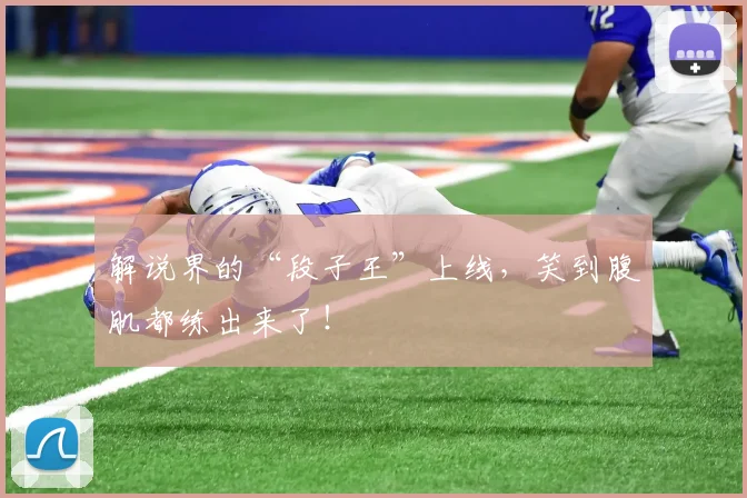 解说界的“段子王”上线，笑到腹肌都练出来了！