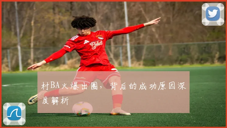 村BA火爆出圈，背后的成功原因深度解析