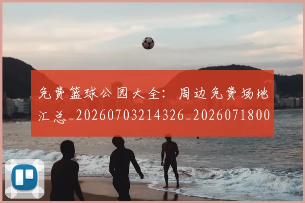 免费篮球公园大全：周边免费场地汇总_20260703214326_20260718003824