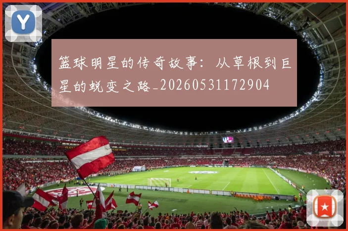 篮球明星的传奇故事：从草根到巨星的蜕变之路_20260531172904