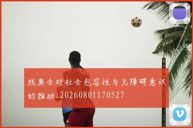 残奥会对社会包容性与无障碍意识的推动_20260801170527