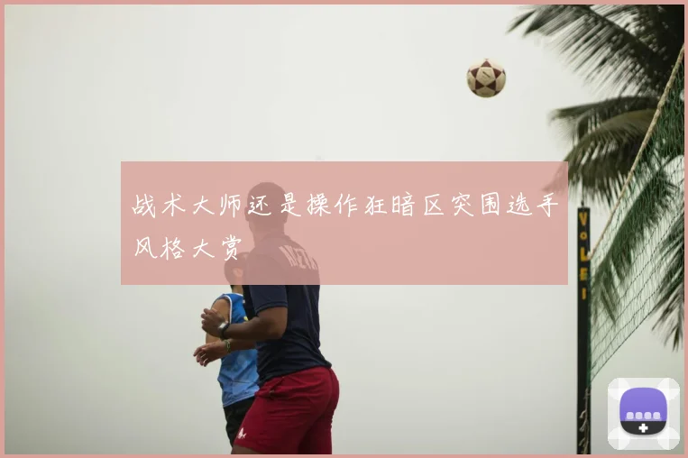 战术大师还是操作狂暗区突围选手风格大赏