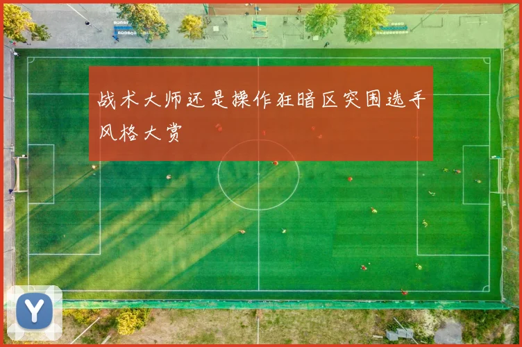 战术大师还是操作狂暗区突围选手风格大赏